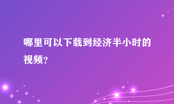 哪里可以下载到经济半小时的视频？