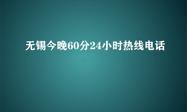 无锡今晚60分24小时热线电话