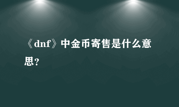 《dnf》中金币寄售是什么意思？