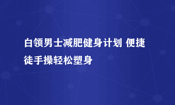 白领男士减肥健身计划 便捷徒手操轻松塑身