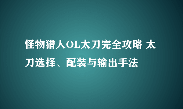 怪物猎人OL太刀完全攻略 太刀选择、配装与输出手法