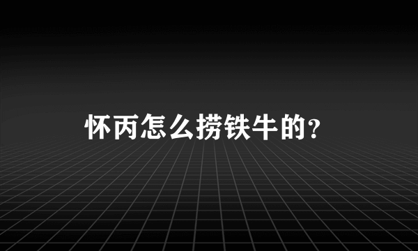 怀丙怎么捞铁牛的？