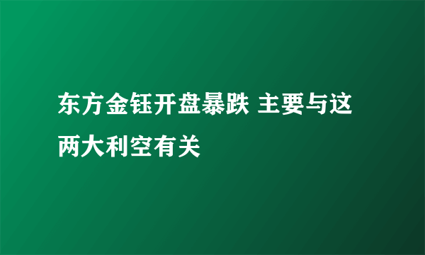 东方金钰开盘暴跌 主要与这两大利空有关