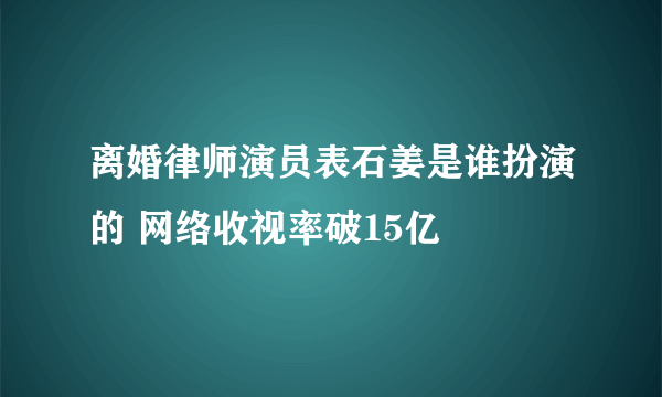 离婚律师演员表石姜是谁扮演的 网络收视率破15亿