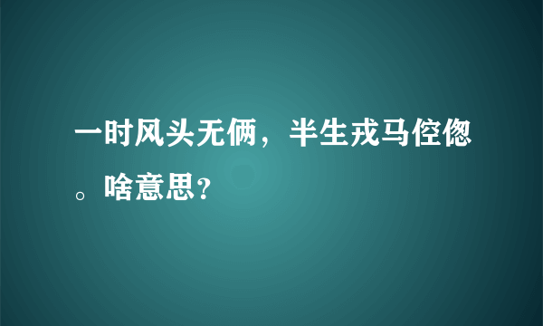 一时风头无俩，半生戎马倥偬。啥意思？