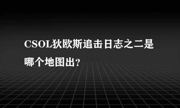 CSOL狄欧斯追击日志之二是哪个地图出？