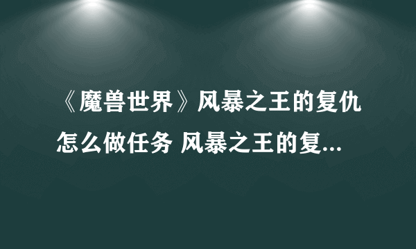 《魔兽世界》风暴之王的复仇怎么做任务 风暴之王的复仇任务流程