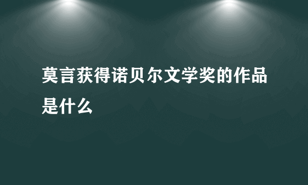 莫言获得诺贝尔文学奖的作品是什么