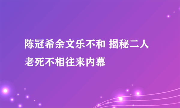 陈冠希余文乐不和 揭秘二人老死不相往来内幕