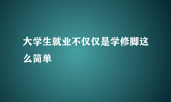 大学生就业不仅仅是学修脚这么简单