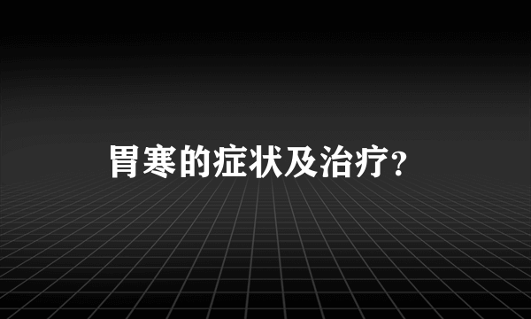 胃寒的症状及治疗？