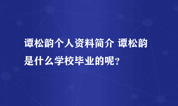 谭松韵个人资料简介 谭松韵是什么学校毕业的呢？