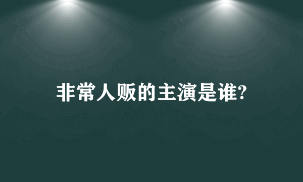 非常人贩的主演是谁?