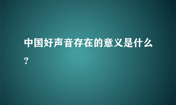 中国好声音存在的意义是什么？