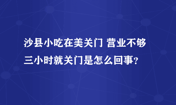 沙县小吃在美关门 营业不够三小时就关门是怎么回事？