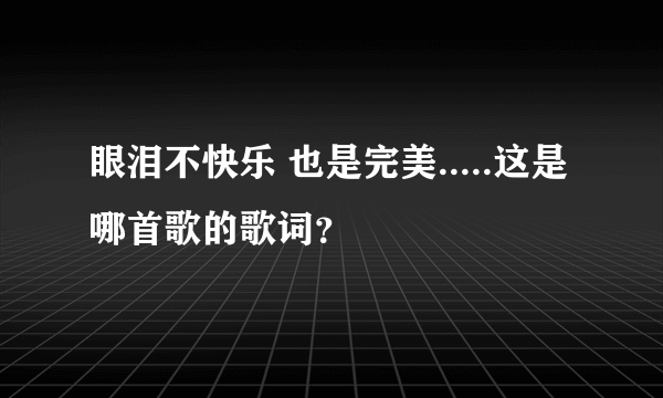 眼泪不快乐 也是完美.....这是哪首歌的歌词？