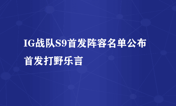 IG战队S9首发阵容名单公布 首发打野乐言