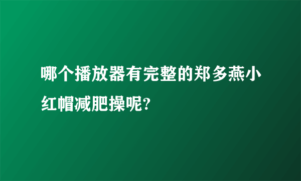 哪个播放器有完整的郑多燕小红帽减肥操呢?