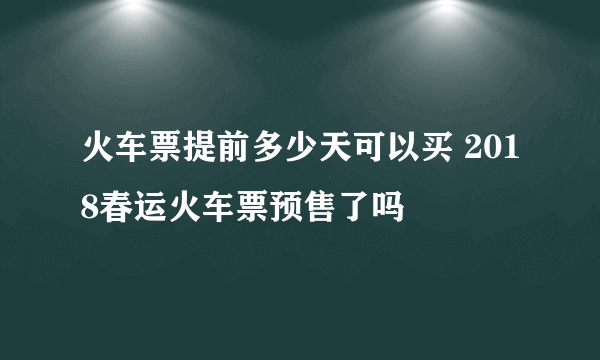 火车票提前多少天可以买 2018春运火车票预售了吗