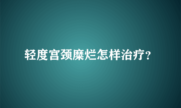 轻度宫颈糜烂怎样治疗？