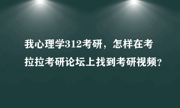 我心理学312考研，怎样在考拉拉考研论坛上找到考研视频？