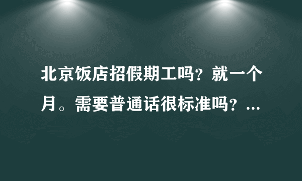 北京饭店招假期工吗？就一个月。需要普通话很标准吗？有点东北口音。还有住宿怎么解决？总听电视上说北飘？