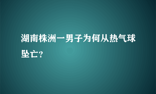 湖南株洲一男子为何从热气球坠亡？