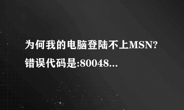 为何我的电脑登陆不上MSN?错误代码是:80048820,扩展错误代码是80048812,如何解决?谢谢!