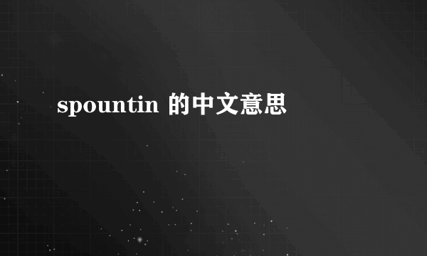 spountin 的中文意思