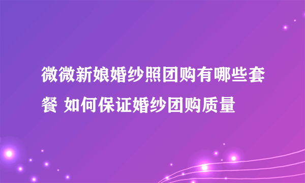 微微新娘婚纱照团购有哪些套餐 如何保证婚纱团购质量