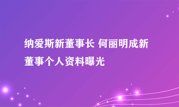 纳爱斯新董事长 何丽明成新董事个人资料曝光