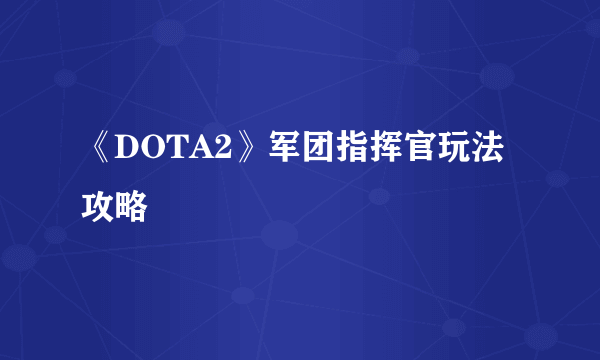 《DOTA2》军团指挥官玩法攻略