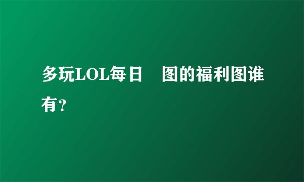 多玩LOL每日囧图的福利图谁有？