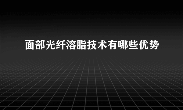 面部光纤溶脂技术有哪些优势