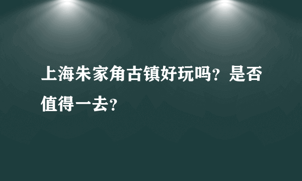 上海朱家角古镇好玩吗？是否值得一去？