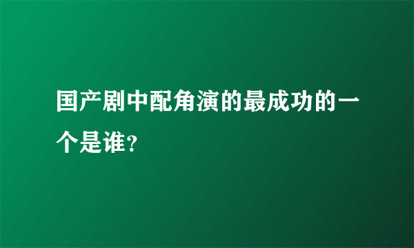 国产剧中配角演的最成功的一个是谁？