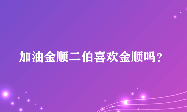 加油金顺二伯喜欢金顺吗？