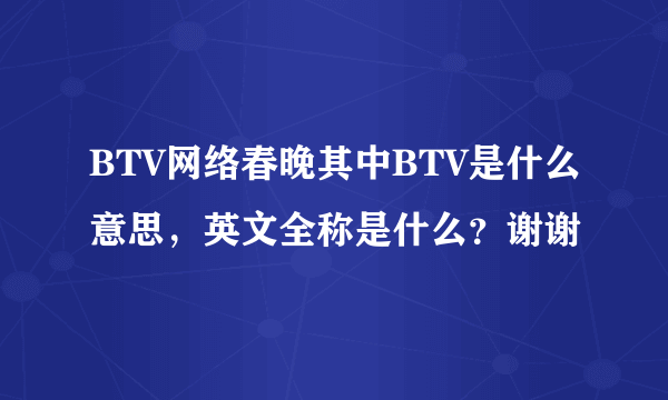 BTV网络春晚其中BTV是什么意思，英文全称是什么？谢谢