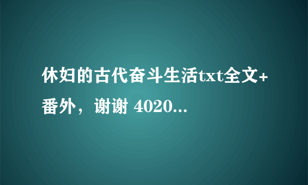 休妇的古代奋斗生活txt全文+番外，谢谢 40200649@qq。com