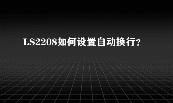 LS2208如何设置自动换行？