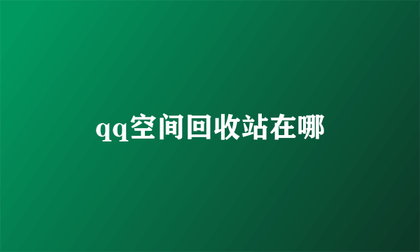 qq空间回收站在哪