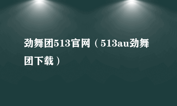 劲舞团513官网（513au劲舞团下载）