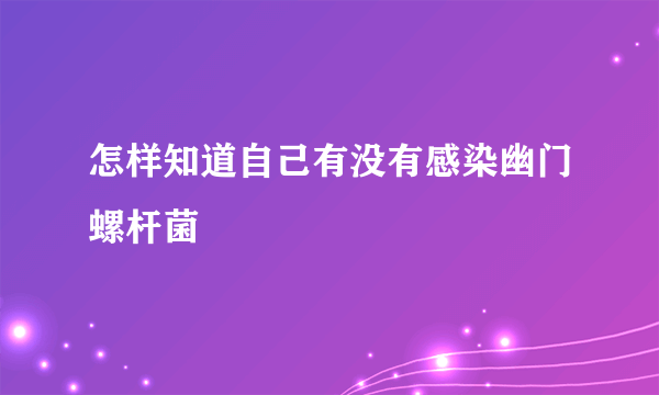 怎样知道自己有没有感染幽门螺杆菌