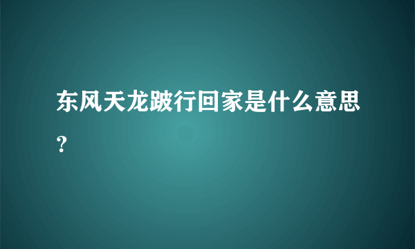 东风天龙跛行回家是什么意思？