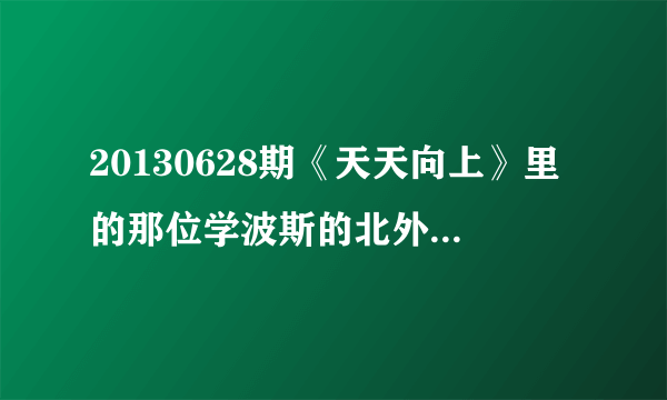 20130628期《天天向上》里的那位学波斯的北外学生谁知道