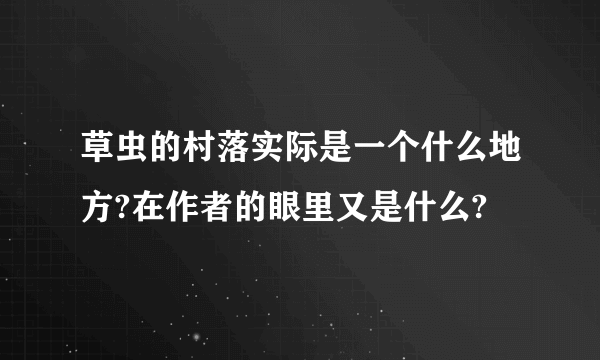 草虫的村落实际是一个什么地方?在作者的眼里又是什么?