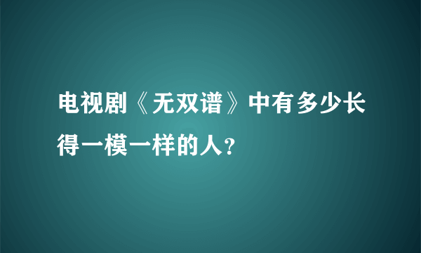 电视剧《无双谱》中有多少长得一模一样的人？