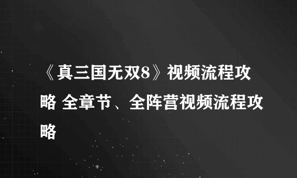 《真三国无双8》视频流程攻略 全章节、全阵营视频流程攻略