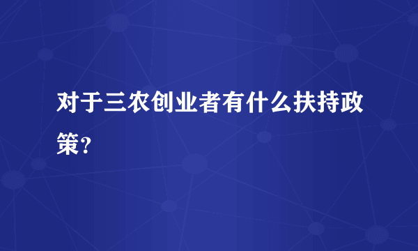 对于三农创业者有什么扶持政策？