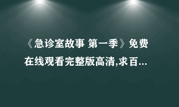 《急诊室故事 第一季》免费在线观看完整版高清,求百度网盘资源